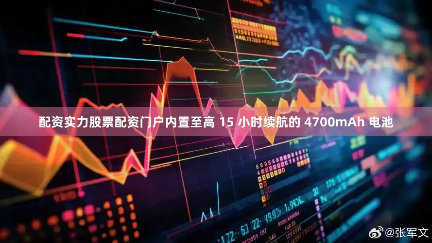 配资实力股票配资门户内置至高 15 小时续航的 4700mAh 电池