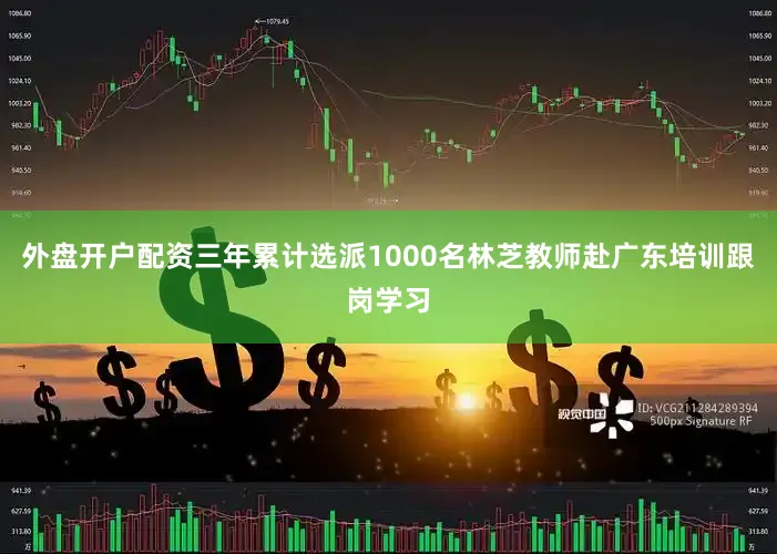 外盘开户配资三年累计选派1000名林芝教师赴广东培训跟岗学习