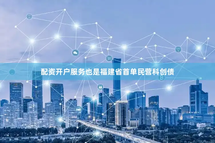 配资开户服务也是福建省首单民营科创债