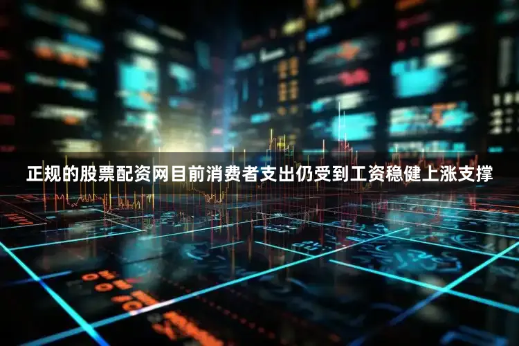 正规的股票配资网目前消费者支出仍受到工资稳健上涨支撑