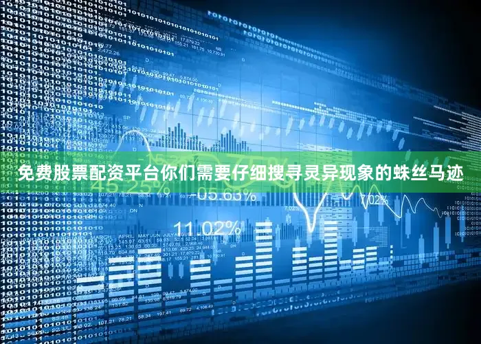 免费股票配资平台你们需要仔细搜寻灵异现象的蛛丝马迹