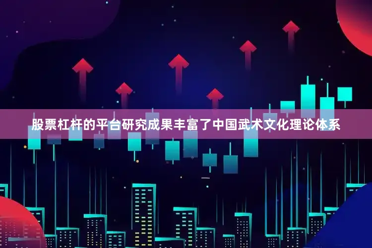 股票杠杆的平台研究成果丰富了中国武术文化理论体系