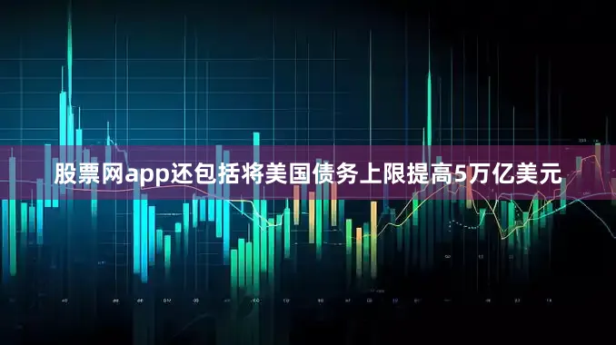 股票网app还包括将美国债务上限提高5万亿美元