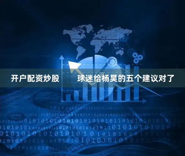 开户配资炒股        球迷给杨昊的五个建议对了