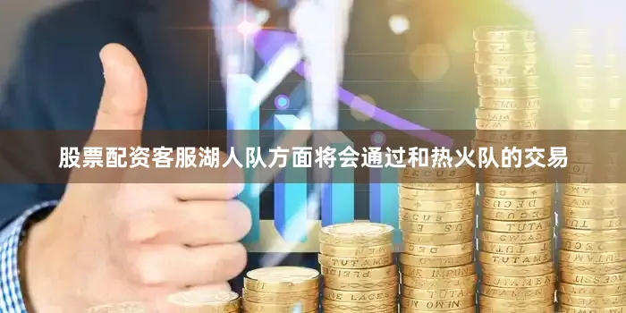 股票配资客服湖人队方面将会通过和热火队的交易