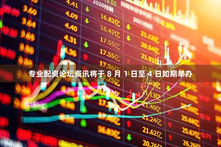 专业配资论坛资讯将于 8 月 1 日至 4 日如期举办