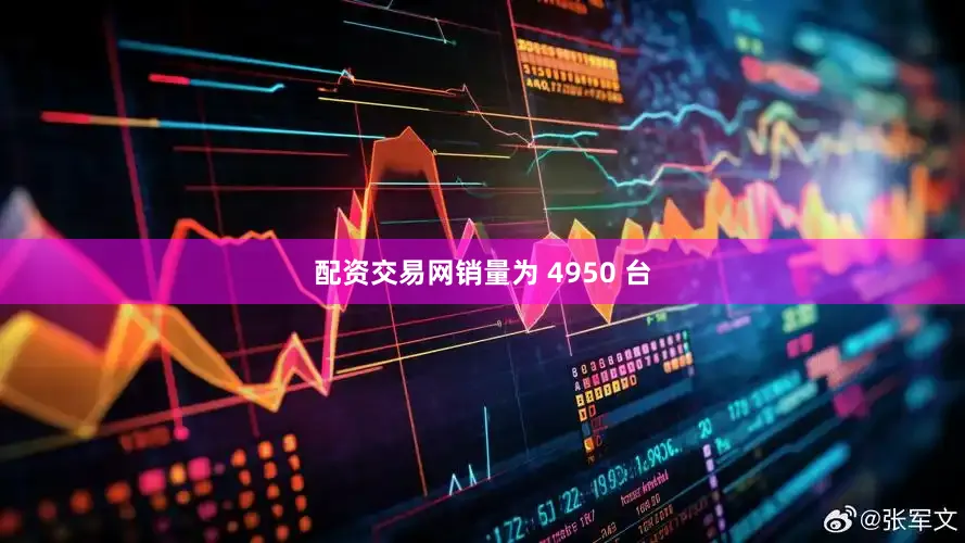 配资交易网销量为 4950 台
