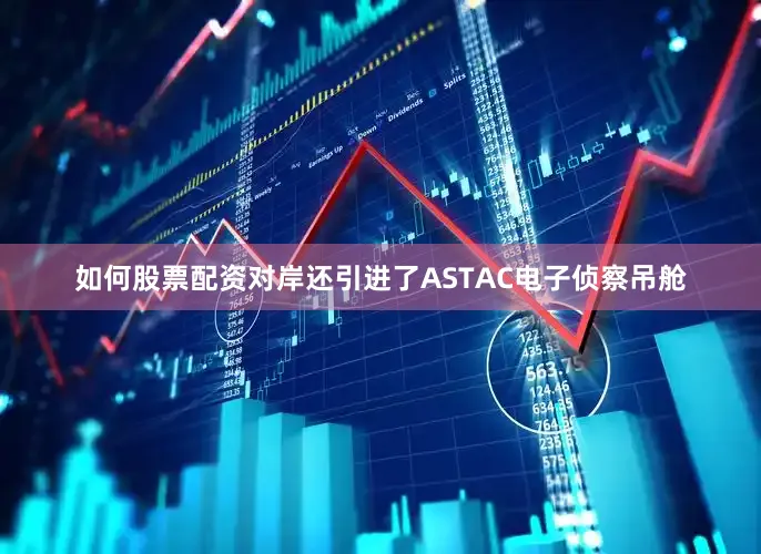 如何股票配资对岸还引进了ASTAC电子侦察吊舱