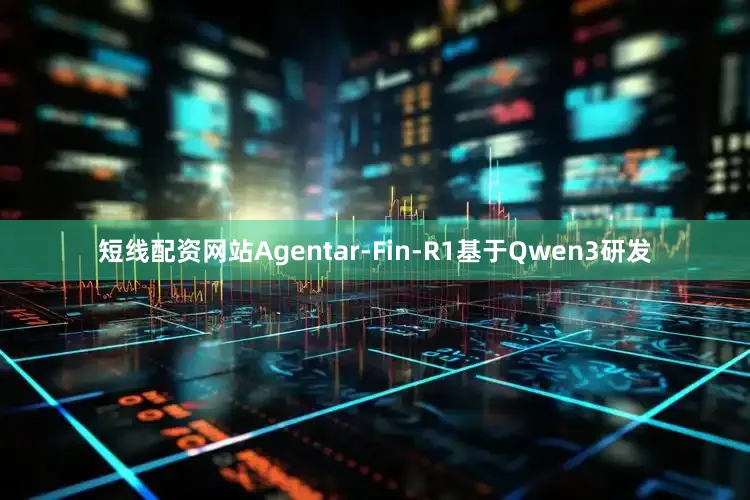 短线配资网站Agentar-Fin-R1基于Qwen3研发