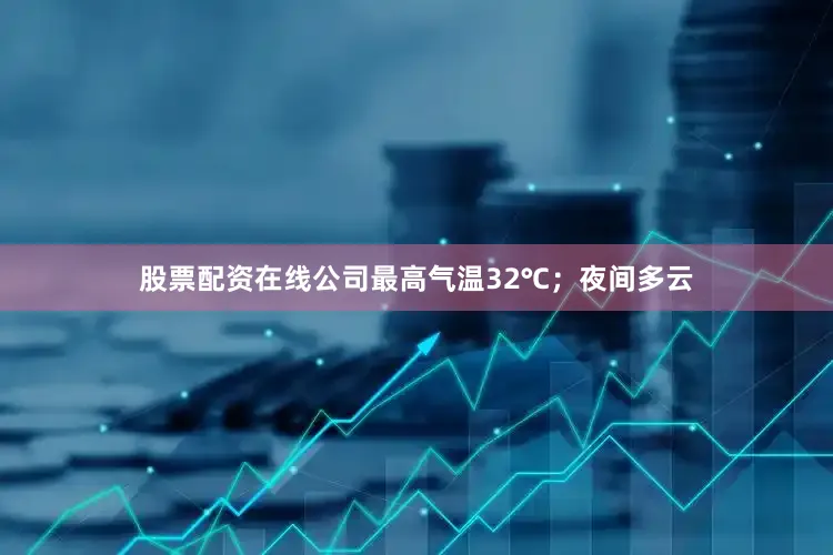 股票配资在线公司最高气温32℃；夜间多云