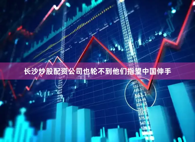 长沙炒股配资公司也轮不到他们指望中国伸手