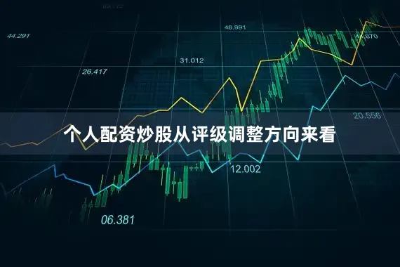 个人配资炒股　　从评级调整方向来看