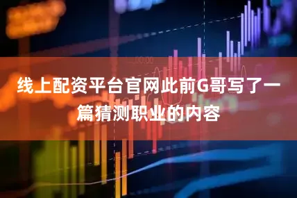 线上配资平台官网此前G哥写了一篇猜测职业的内容