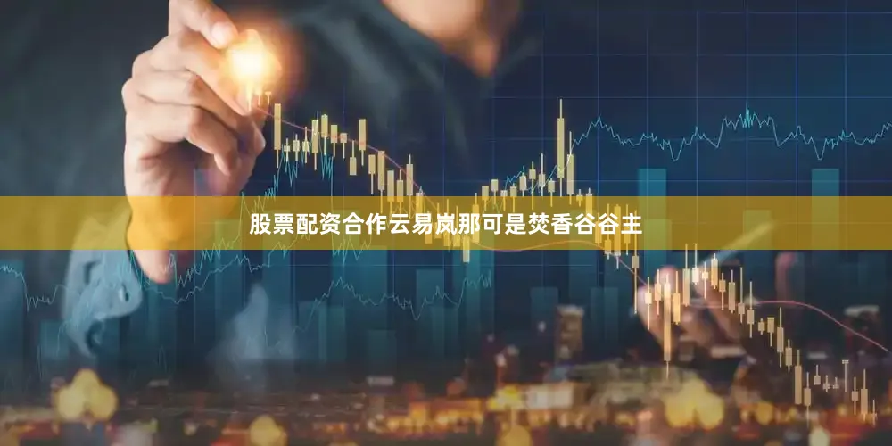 股票配资合作云易岚那可是焚香谷谷主