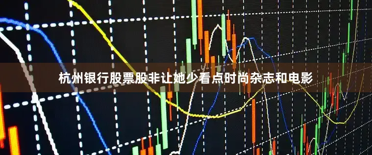 杭州银行股票股非让她少看点时尚杂志和电影