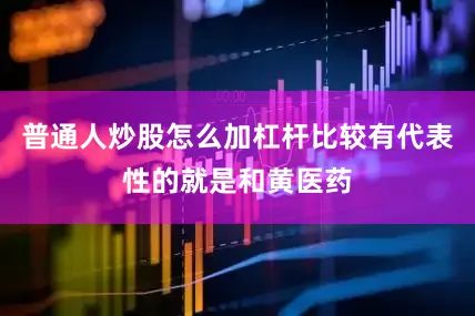 普通人炒股怎么加杠杆比较有代表性的就是和黄医药