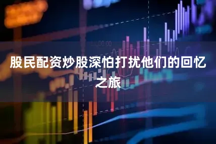 股民配资炒股深怕打扰他们的回忆之旅