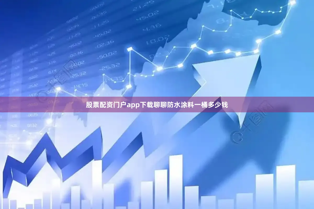 股票配资门户app下载聊聊防水涂料一桶多少钱