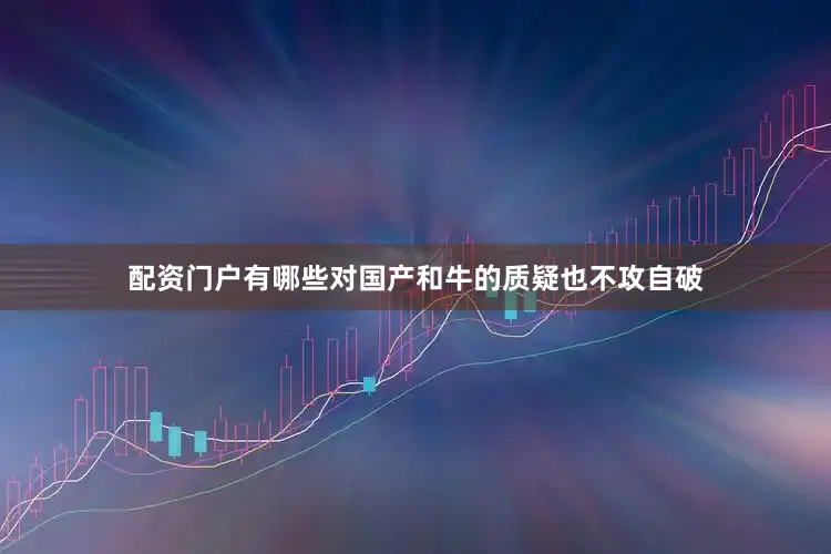 配资门户有哪些对国产和牛的质疑也不攻自破