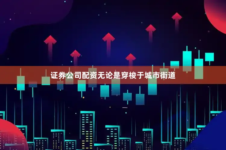 证券公司配资无论是穿梭于城市街道
