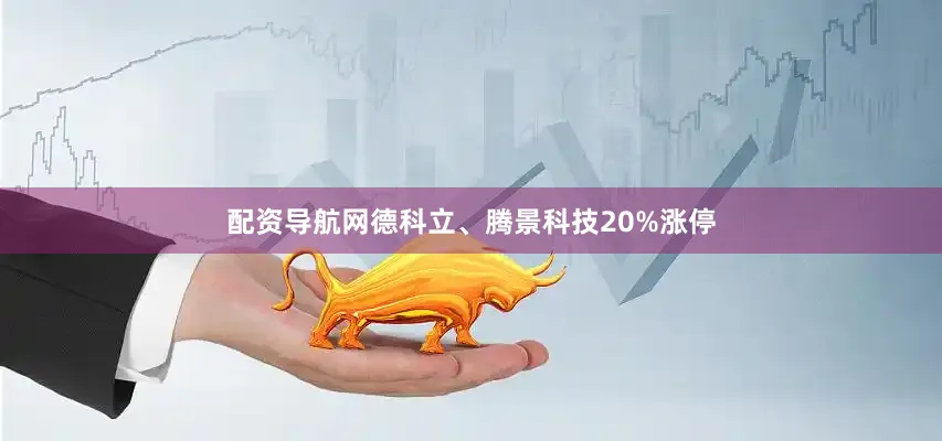 配资导航网德科立、腾景科技20%涨停