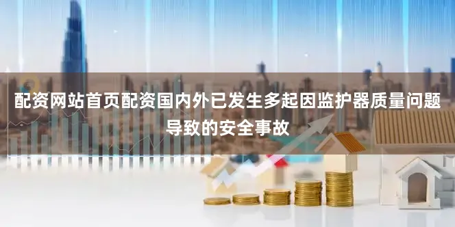 配资网站首页配资国内外已发生多起因监护器质量问题导致的安全事故