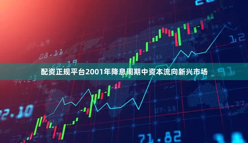 配资正规平台2001年降息周期中资本流向新兴市场