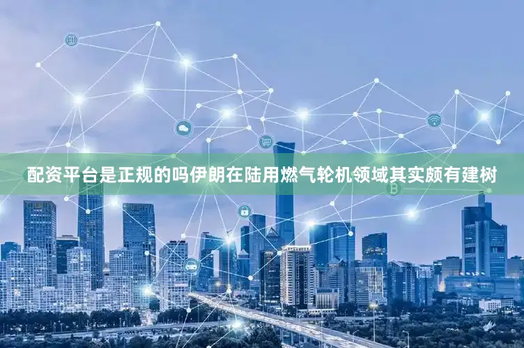 配资平台是正规的吗伊朗在陆用燃气轮机领域其实颇有建树