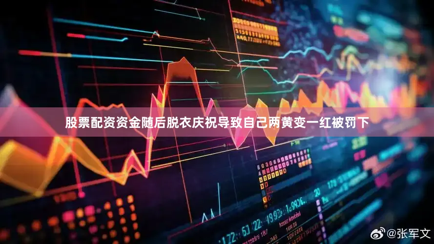 股票配资资金随后脱衣庆祝导致自己两黄变一红被罚下