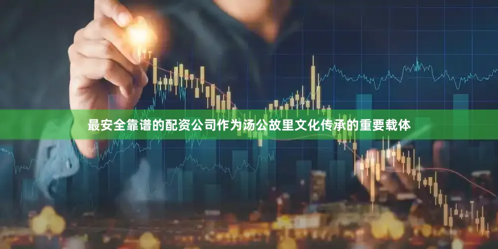 最安全靠谱的配资公司作为汤公故里文化传承的重要载体