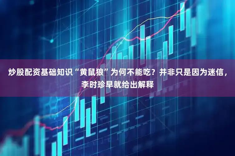 炒股配资基础知识“黄鼠狼”为何不能吃？并非只是因为迷信，李时珍早就给出解释