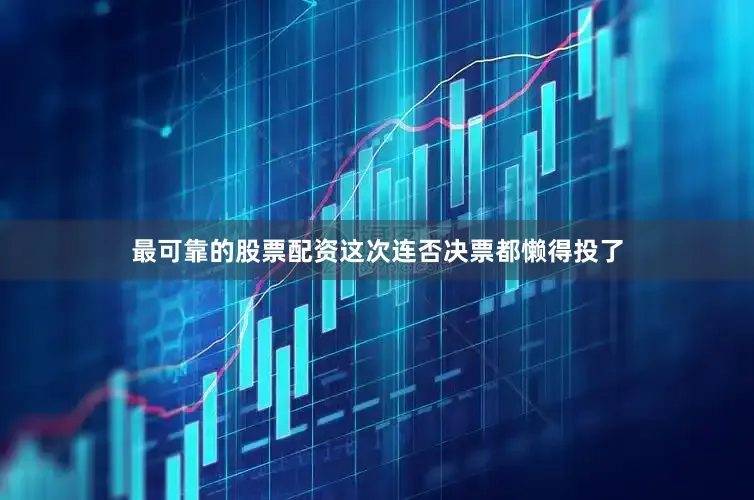 最可靠的股票配资这次连否决票都懒得投了