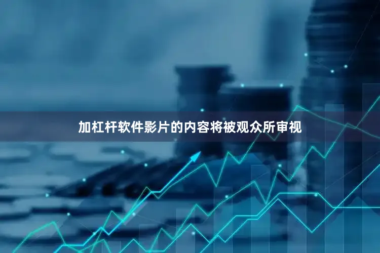 加杠杆软件影片的内容将被观众所审视