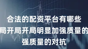 合法的配资平台有哪些第二局开局开局明显加强质量的对抗