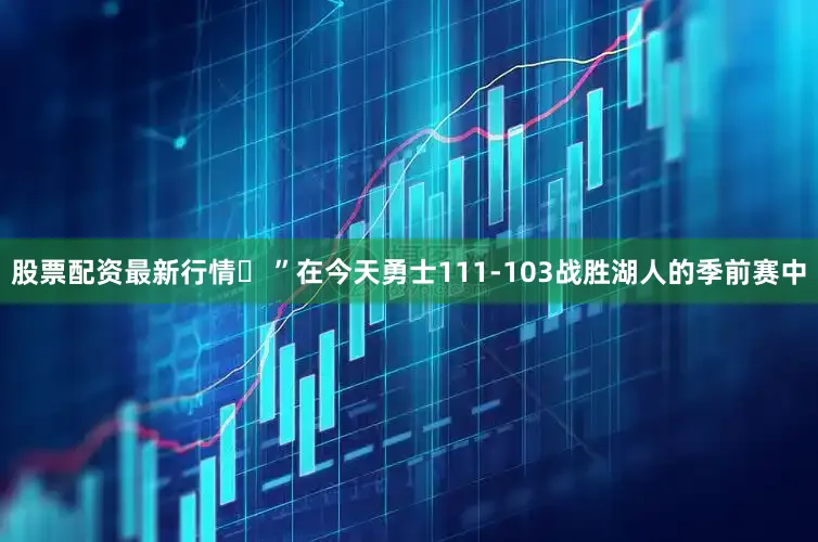 股票配资最新行情葉 ”在今天勇士111-103战胜湖人的季前赛中