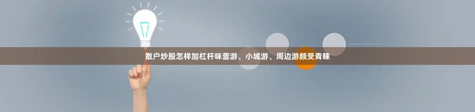 散户炒股怎样加杠杆味蕾游、小城游、周边游颇受青睐