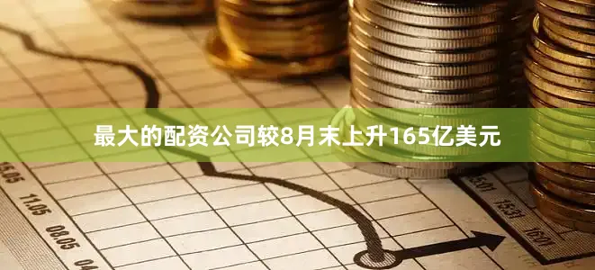 最大的配资公司较8月末上升165亿美元
