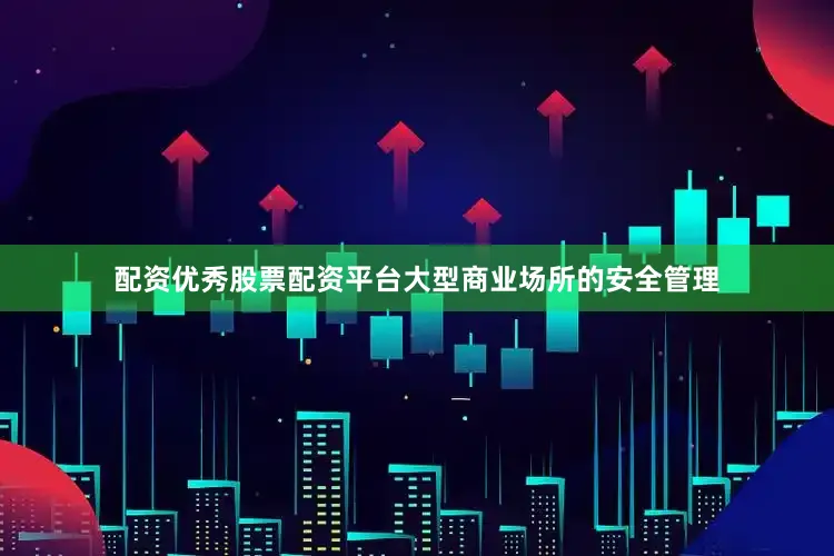 配资优秀股票配资平台大型商业场所的安全管理