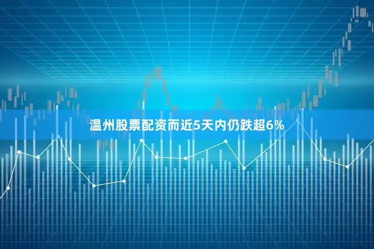 温州股票配资而近5天内仍跌超6%