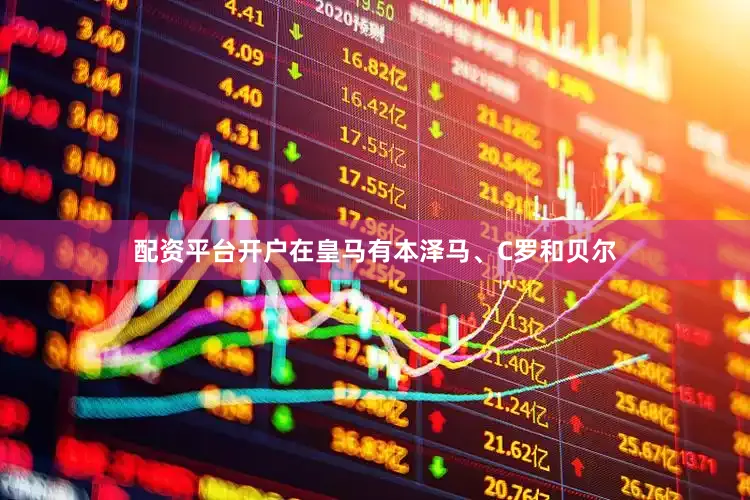 配资平台开户在皇马有本泽马、C罗和贝尔