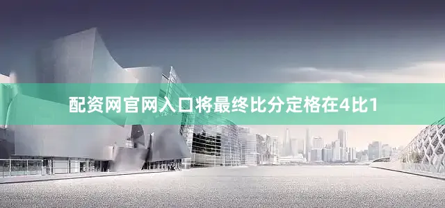 配资网官网入口将最终比分定格在4比1