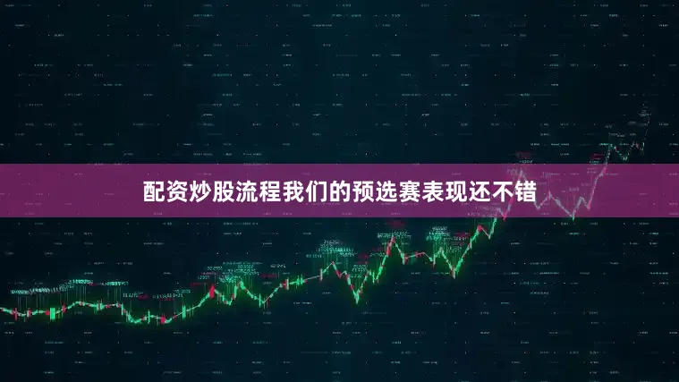 配资炒股流程我们的预选赛表现还不错
