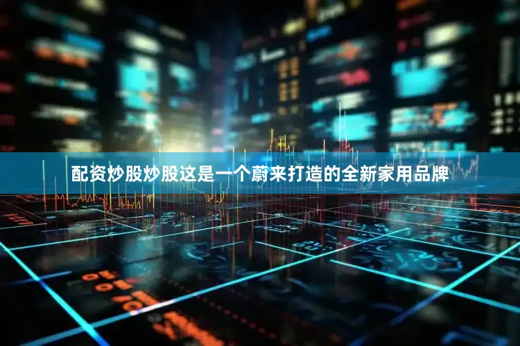 配资炒股炒股这是一个蔚来打造的全新家用品牌